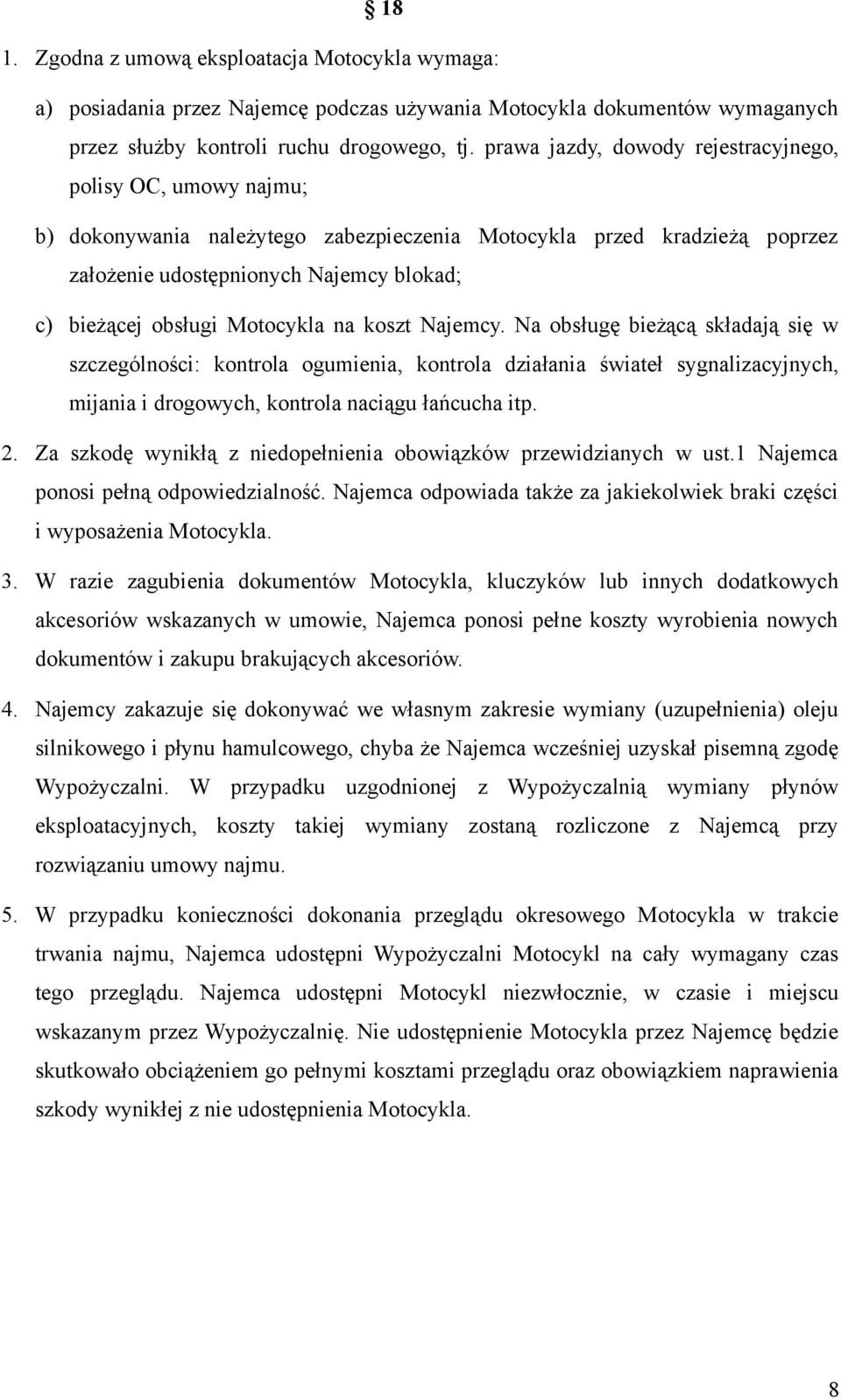 Motocykla na koszt Najemcy. Na obsługę bieżącą składają się w szczególności: kontrola ogumienia, kontrola działania świateł sygnalizacyjnych, mijania i drogowych, kontrola naciągu łańcucha itp. 2.