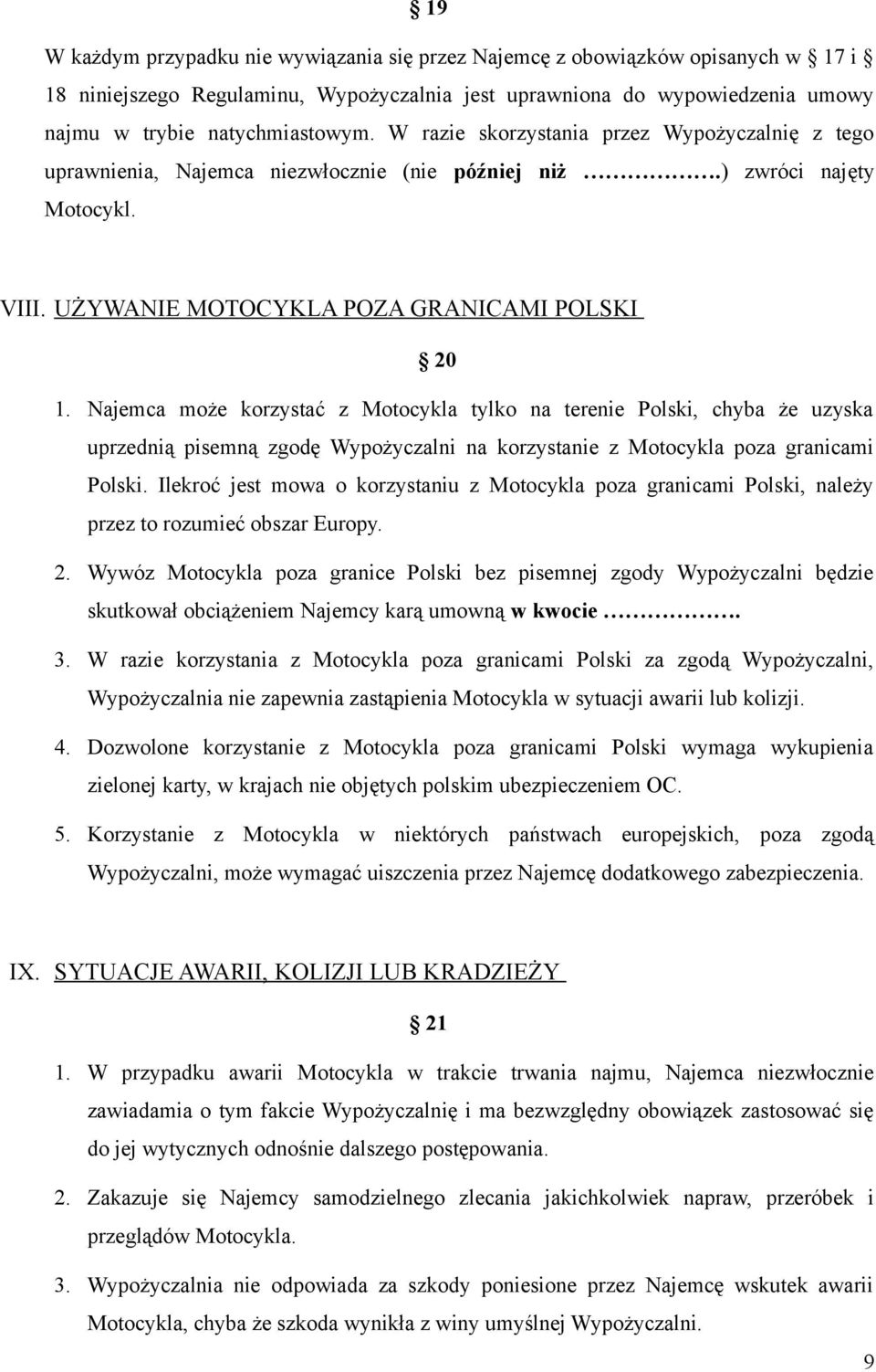 Najemca może korzystać z Motocykla tylko na terenie Polski, chyba że uzyska uprzednią pisemną zgodę Wypożyczalni na korzystanie z Motocykla poza granicami Polski.