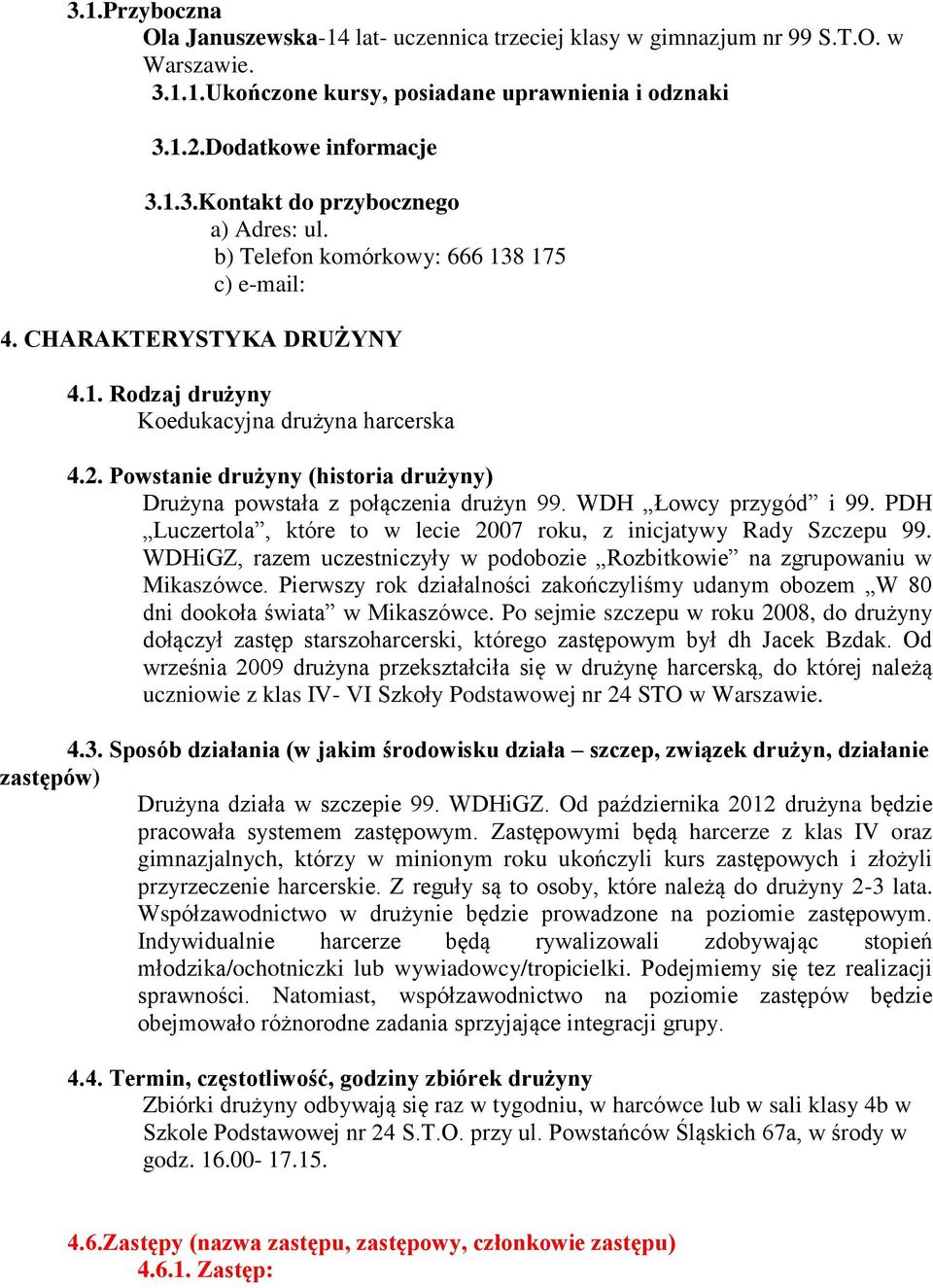 Powstanie drużyny (historia drużyny) Drużyna powstała z połączenia drużyn 99. WDH Łowcy przygód i 99. PDH Luczertola, które to w lecie 2007 roku, z inicjatywy Rady Szczepu 99.