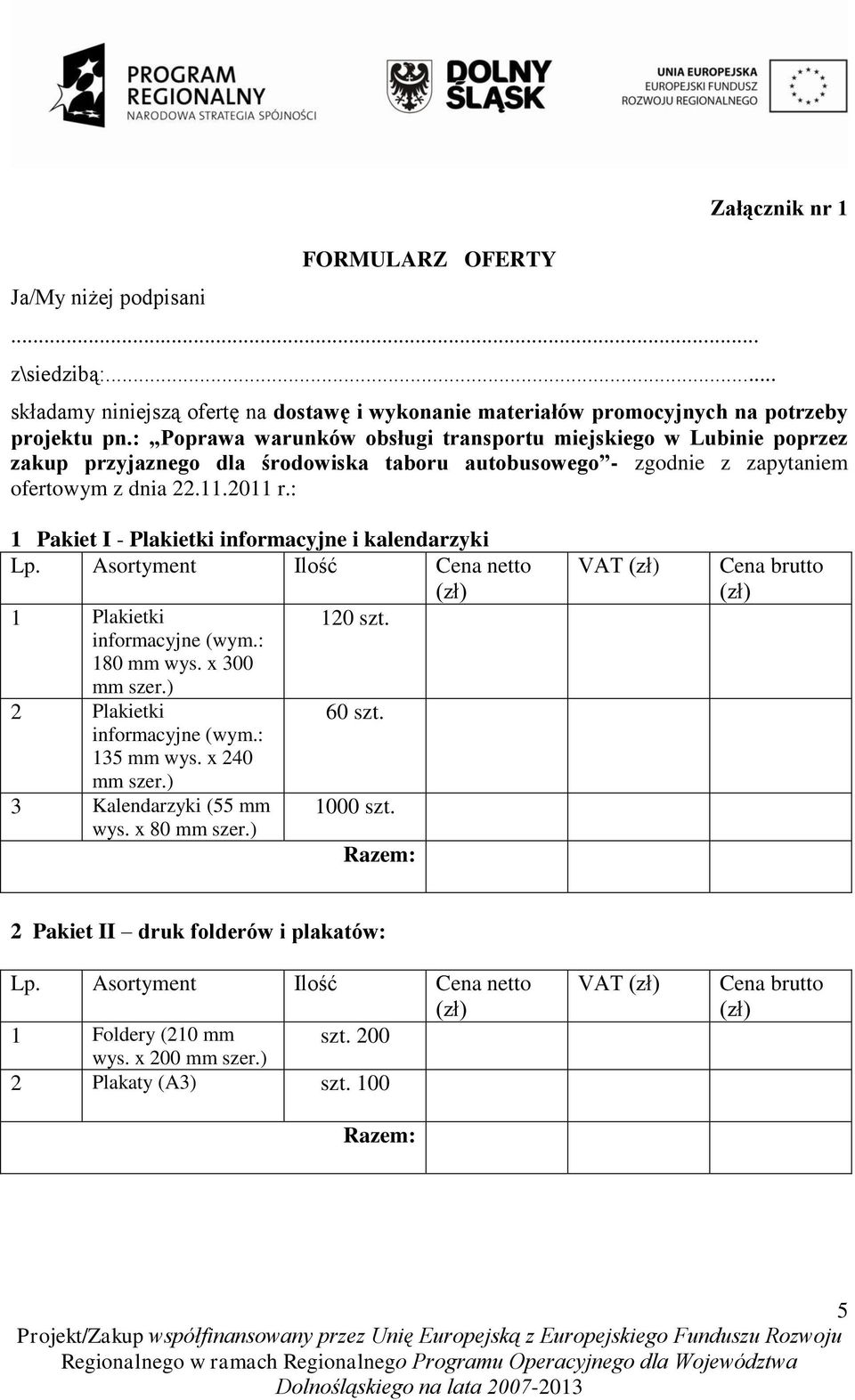 : 1 Pakiet I - Plakietki informacyjne i kalendarzyki Lp. Asortyment Ilość Cena netto 1 Plakietki 120 szt. informacyjne (wym.: 180 mm wys. x 300 mm szer.) 2 Plakietki 60 szt. informacyjne (wym.: 135 mm wys.