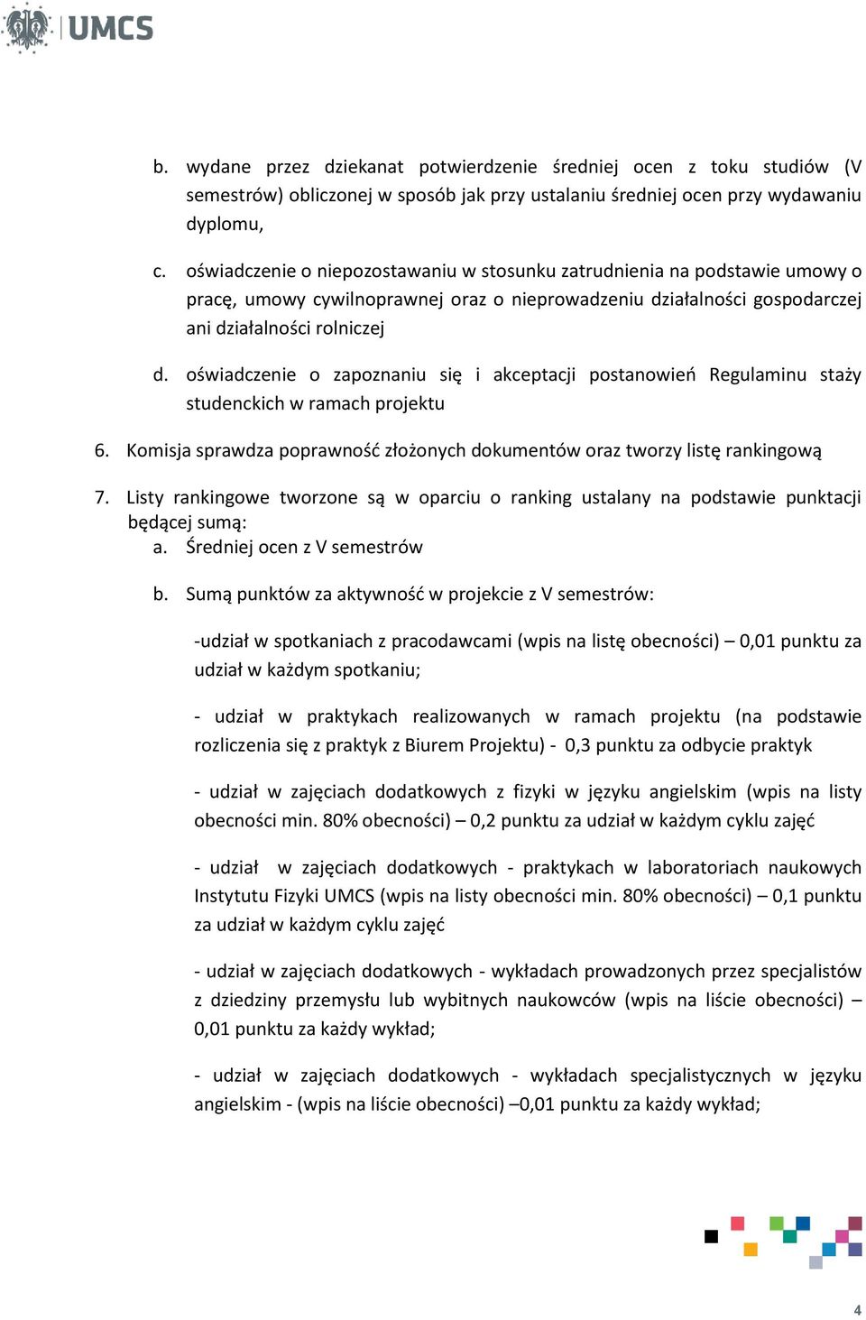 oświadczenie o zapoznaniu się i akceptacji postanowień Regulaminu staży studenckich w ramach projektu 6. Komisja sprawdza poprawność złożonych dokumentów oraz tworzy listę rankingową 7.