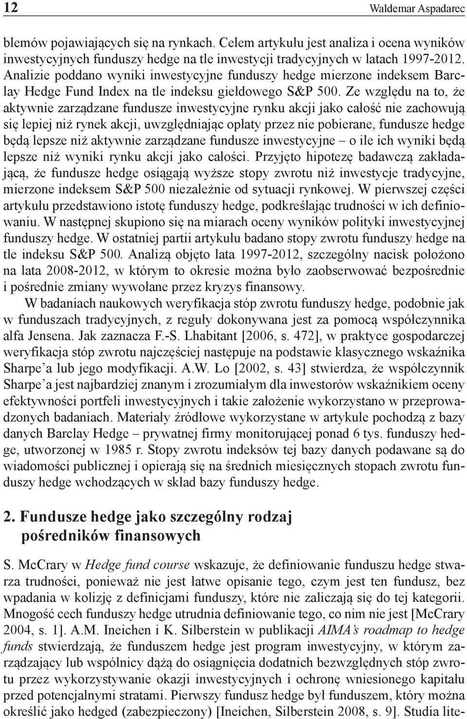 Ze względu na to, że aktywnie zarządzane fundusze inwestycyjne rynku akcji jako całość nie zachowują się lepiej niż rynek akcji, uwzględniając opłaty przez nie pobierane, fundusze hedge będą lepsze