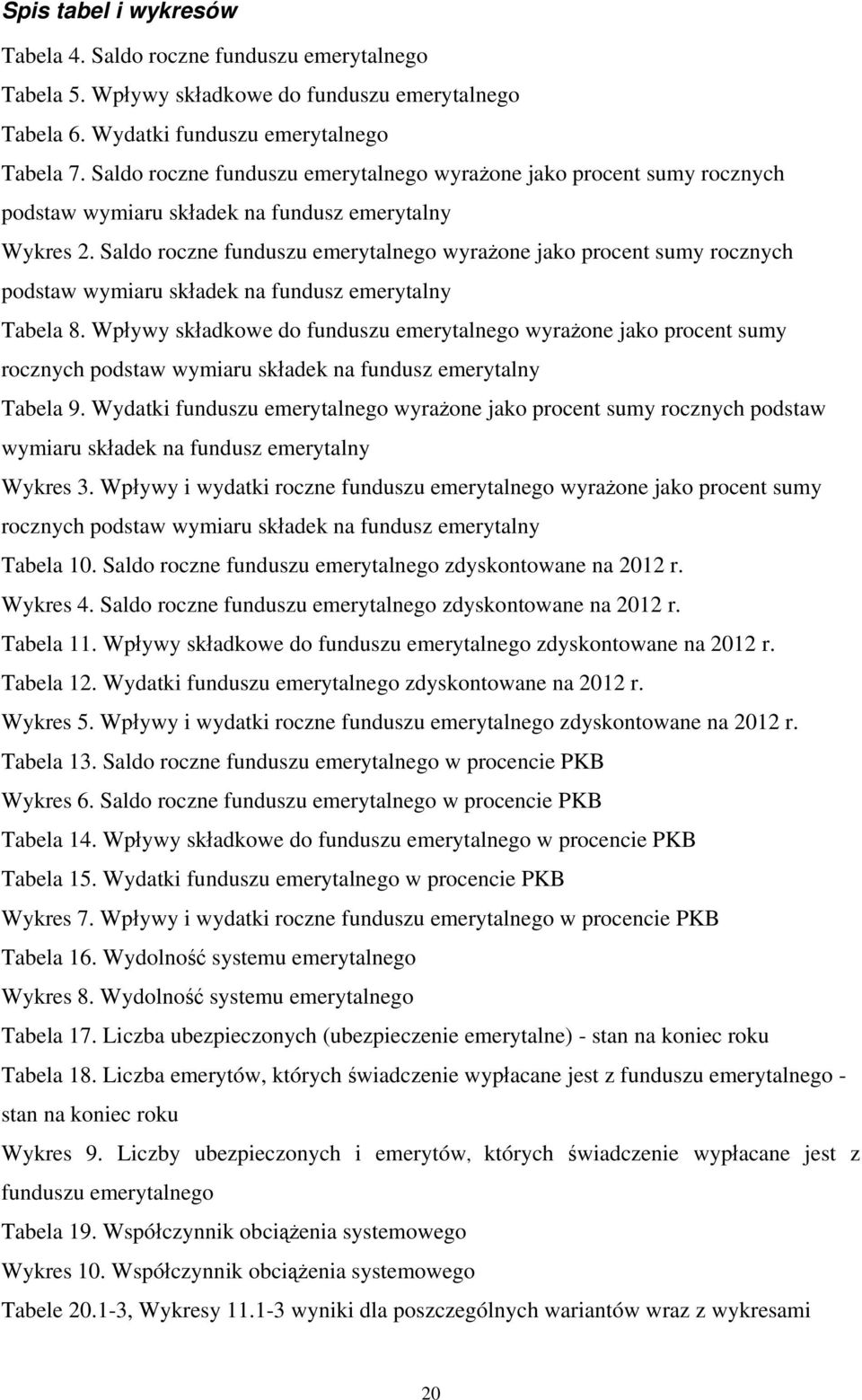 Saldo roczne funduszu emerytalnego wyrażone jako procent sumy rocznych podstaw wymiaru składek na fundusz emerytalny Tabela 8.