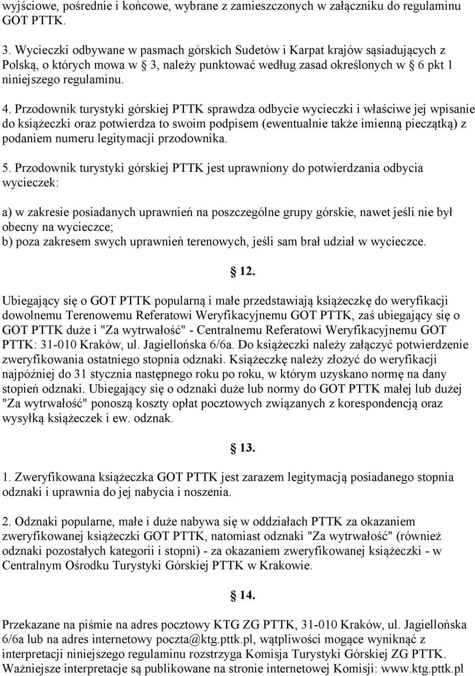 Przodownik turystyki górskiej PTTK sprawdza odbycie wycieczki i właściwe jej wpisanie do książeczki oraz potwierdza to swoim podpisem (ewentualnie także imienną pieczątką) z podaniem numeru