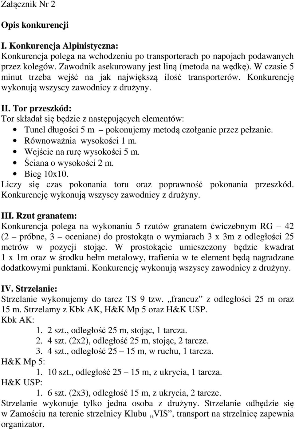 Tor przeszkód: Tor składał się będzie z następujących elementów: Tunel długości 5 m pokonujemy metodą czołganie przez pełzanie. Równoważnia wysokości 1 m. Wejście na rurę wysokości 5 m.