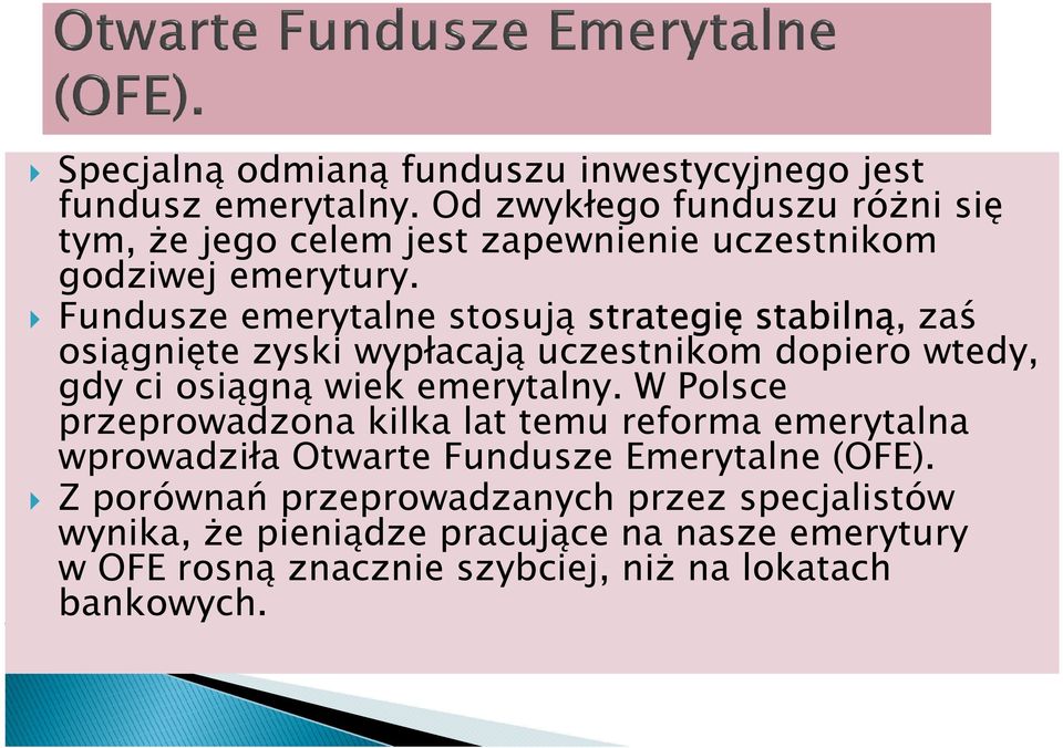 Fundusze emerytalne stosują strategię stabilną, zaś osiągnięte zyski wypłacają uczestnikom dopiero wtedy, gdy ci osiągną wiek emerytalny.