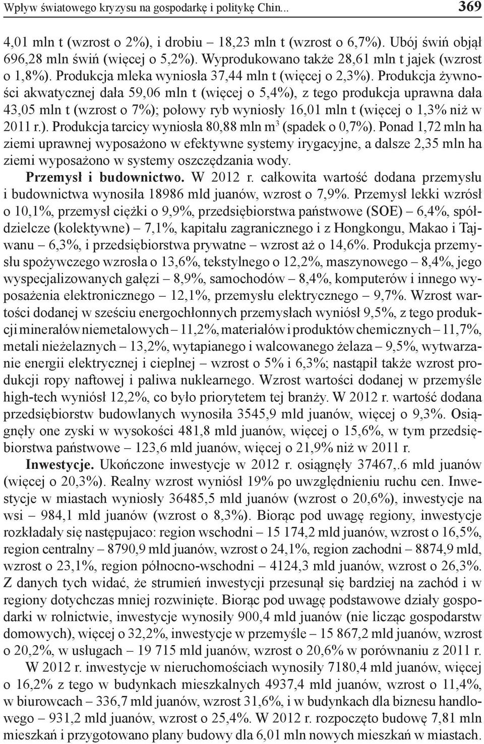 Produkcja żywności akwatycznej dała 59,06 mln t (więcej o 5,4%), z tego produkcja uprawna dała 43,05 mln t (wzrost o 7%); połowy ryb wyniosły 16,01 mln t (więcej o 1,3% niż w 2011 r.). Produkcja tarcicy wyniosła 80,88 mln m 3 (spadek o 0,7%).