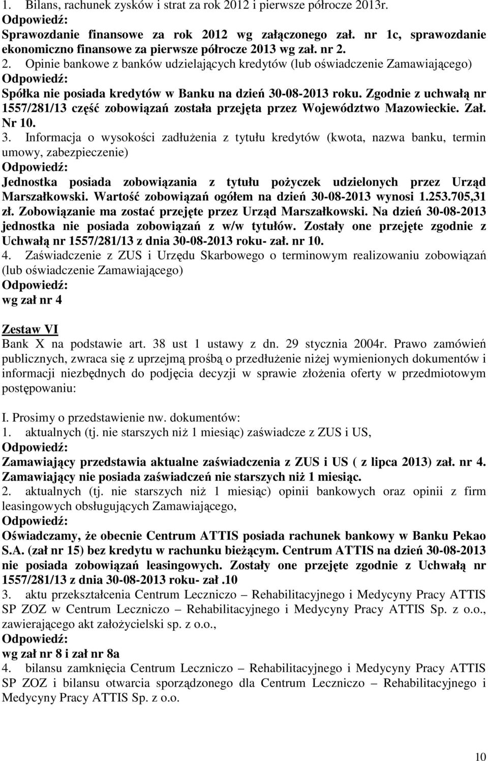 13 wg zał. nr 2. 2. Opinie bankowe z banków udzielających kredytów (lub oświadczenie Zamawiającego) Spółka nie posiada kredytów w Banku na dzień 30-08-2013 roku.