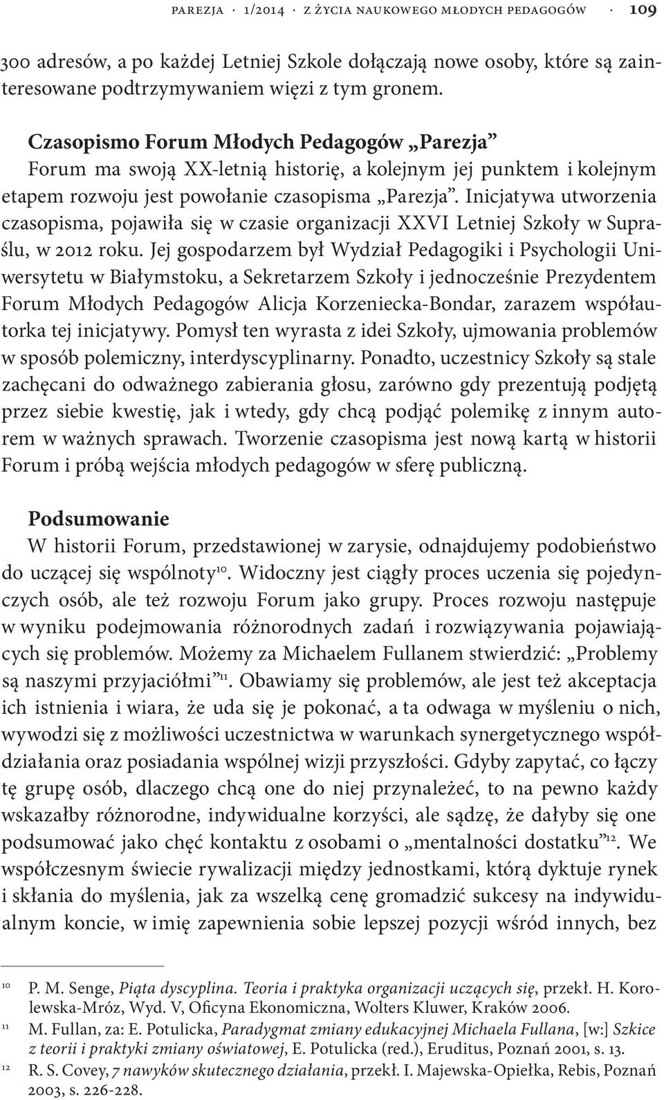 Inicjatywa utworzenia czasopisma, pojawiła się w czasie organizacji XXVI Letniej Szkoły w Supraślu, w 2012 roku.