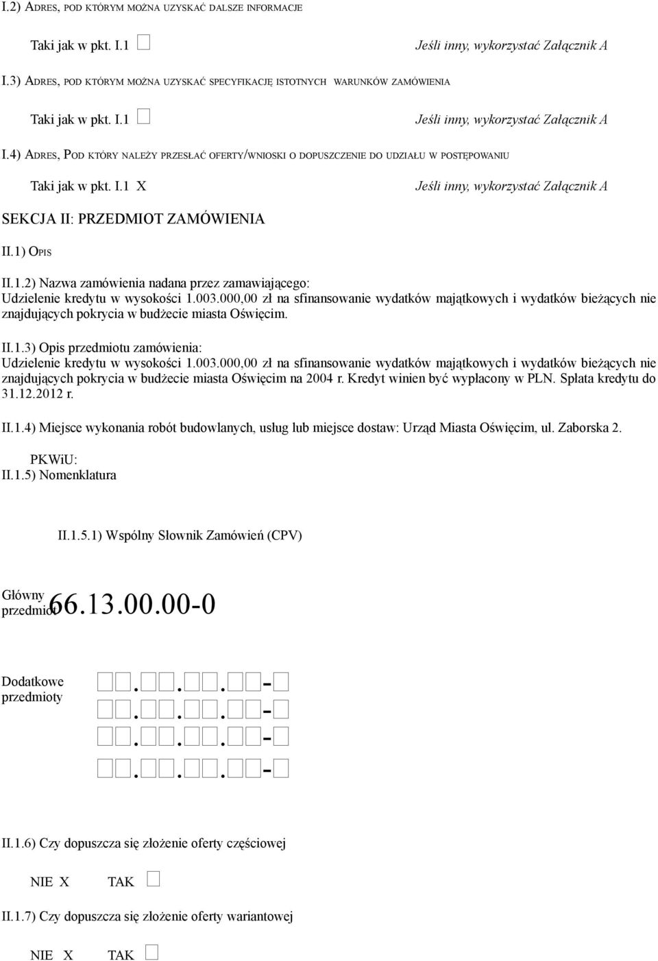 4) ADRES, POD KTÓRY NALEŻY PRZESŁAĆ OFERTY/WNIOSKI O DOPUSZCZENIE DO UDZIAŁU W POSTĘPOWANIU Taki jak w pkt. I.1 X Jeśli inny, wykorzystać Załącznik A SEKCJA II: PRZEDMIOT ZAMÓWIENIA II.1) OPIS II.1.2) zamówienia nadana przez zamawiającego: Udzielenie kredytu w wysokości 1.