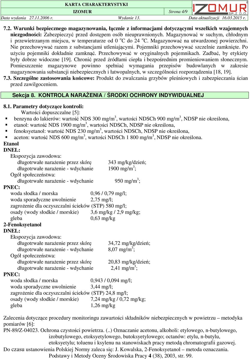 Pojemniki przechowywać szczelnie zamknięte. Po użyciu pojemniki dokładnie zamknąć. Przechowywać w oryginalnych pojemnikach. Zadbać, by etykiety były dobrze widoczne [19].