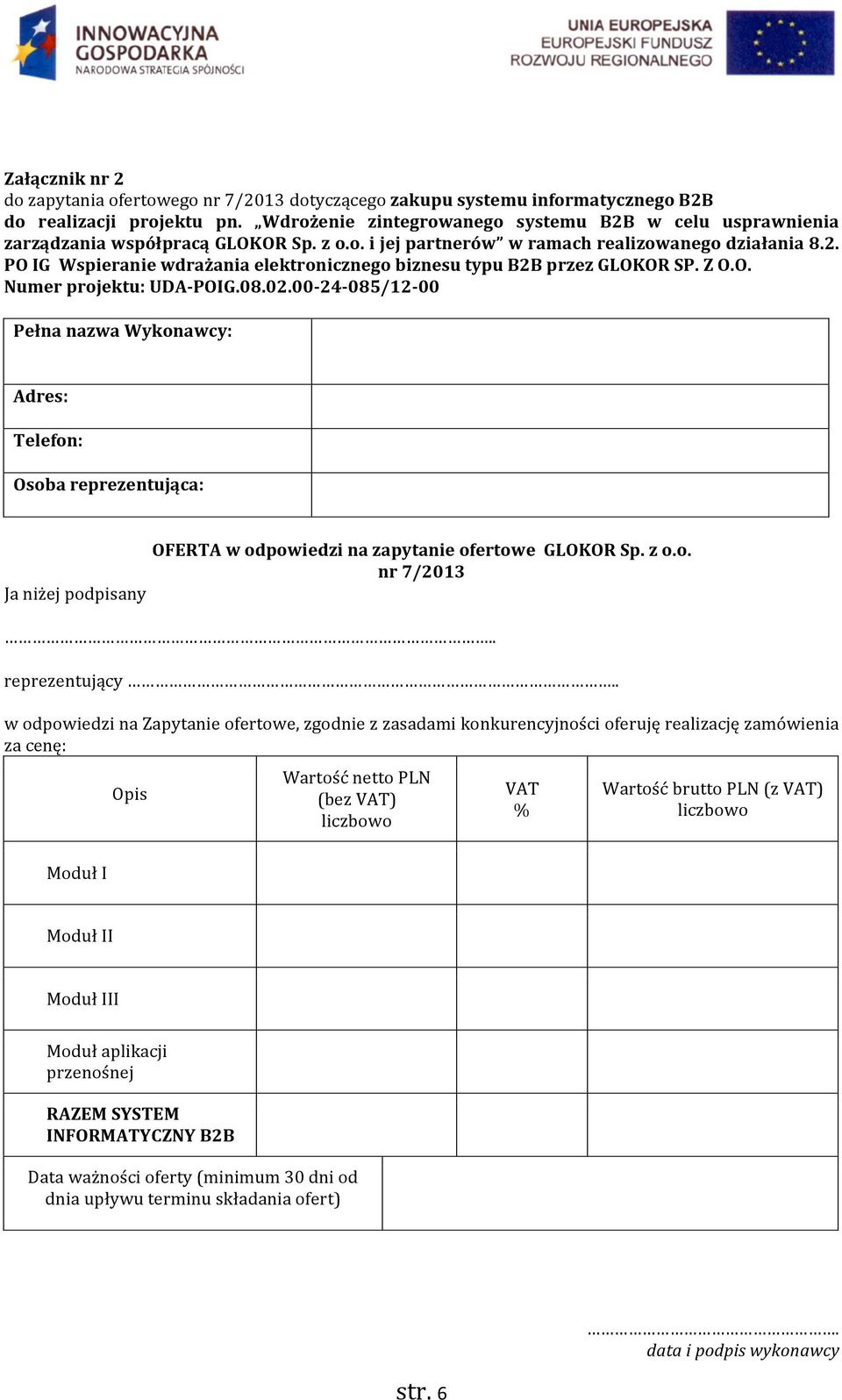 Z O.O. Numer projektu: UDA- POIG.08.02.00-24- 085/12-00 Pełna nazwa Wykonawcy: Adres: Telefon: Osoba reprezentująca: OFERTA w odpowiedzi na zapytanie ofertowe GLOKOR Sp. z o.o. nr 7/2013 Ja niżej podpisany.