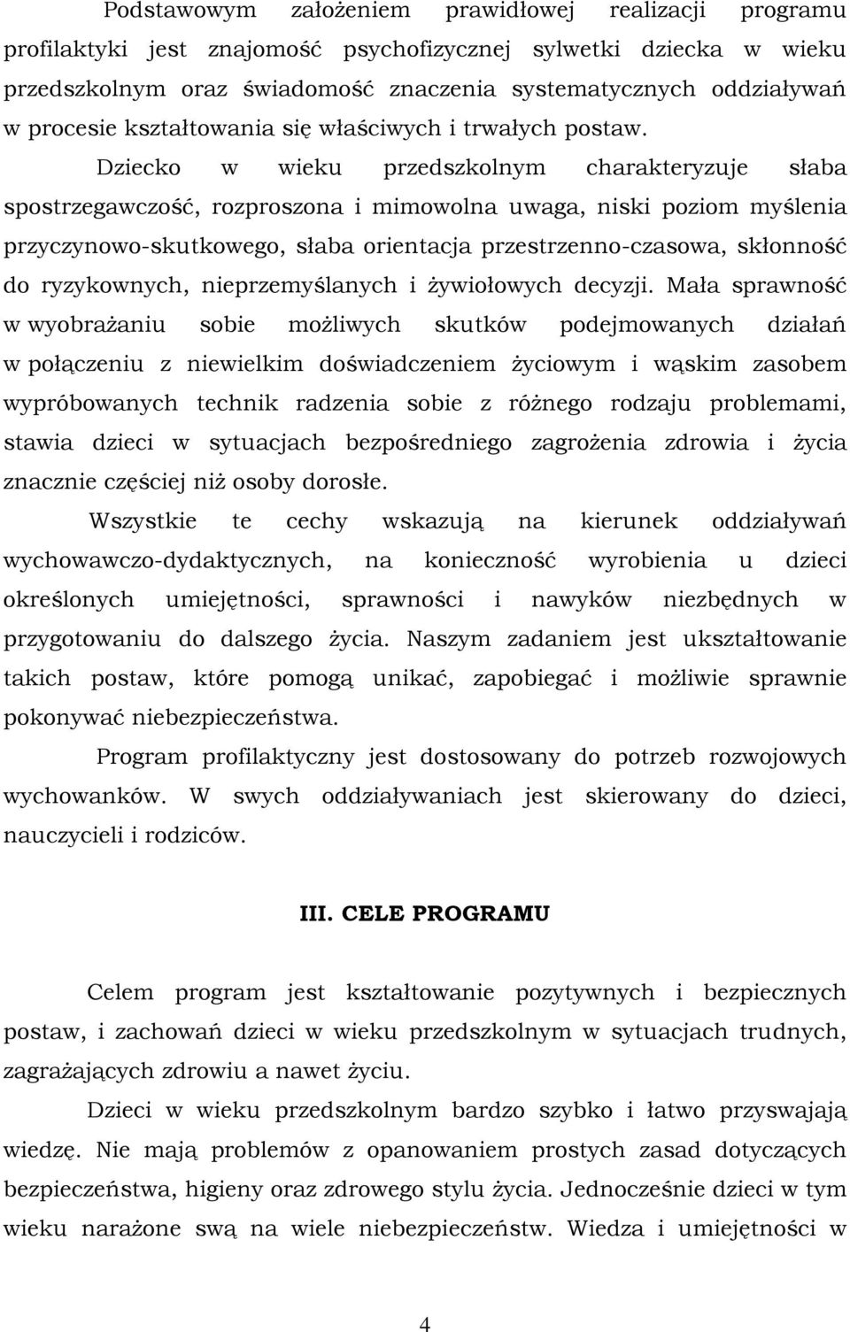 Dziecko w wieku przedszkolnym charakteryzuje słaba spostrzegawczość, rozproszona i mimowolna uwaga, niski poziom myślenia przyczynowo-skutkowego, słaba orientacja przestrzenno-czasowa, skłonność do