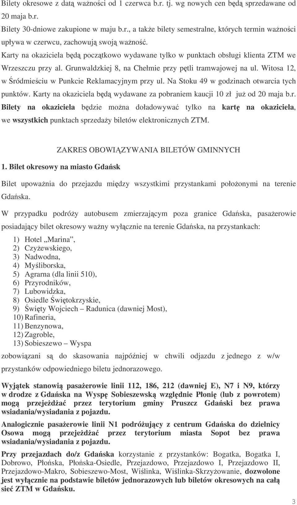 Witosa 12, w ródmieciu w Punkcie Reklamacyjnym przy ul. Na Stoku 49 w godzinach otwarcia tych punktów. Karty na okaziciela bd wydawane za pobraniem kaucji 10 zł ju od 20 maja b.r. Bilety na okaziciela bdzie mona doładowywa tylko na kart na okaziciela, we wszystkich punktach sprzeday biletów elektronicznych ZTM.