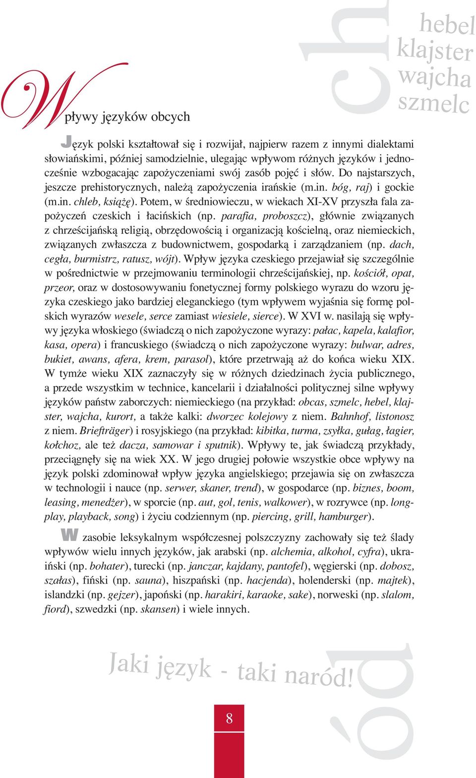 Potem, w średniowieczu, w wiekach XI-XV przyszła fala zapożyczeń czeskich i łacińskich (np.