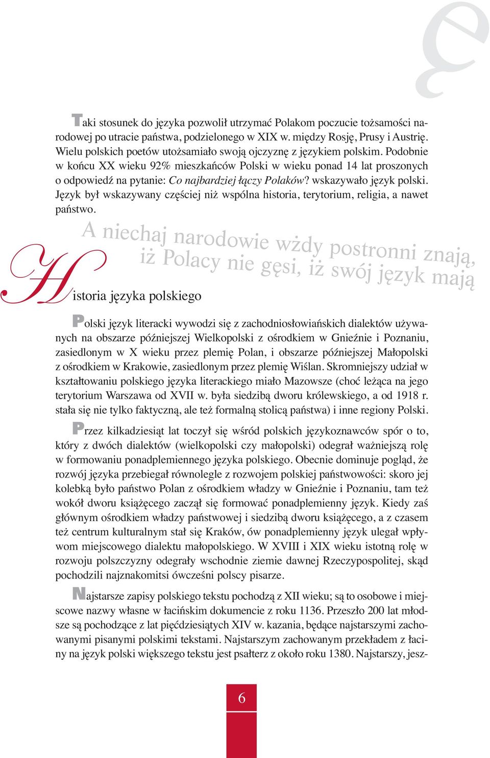 Podobnie w końcu XX wieku 92% mieszkańców Polski w wieku ponad 14 lat proszonych o odpowiedź na pytanie: Co najbardziej łączy Polaków? wskazywało język polski.