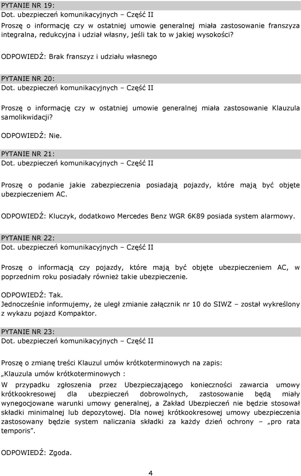 PYTANIE NR 21: Proszę o podanie jakie zabezpieczenia posiadają pojazdy, które mają być objęte ubezpieczeniem AC. ODPOWIEDŹ: Kluczyk, dodatkowo Mercedes Benz WGR 6K89 posiada system alarmowy.