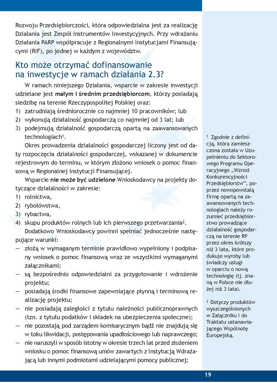 W ramach niniejszego Działania, wsparcie w zakresie inwestycji udzielane jest małym i średnim przedsiębiorcom, którzy posiadają siedzibę na terenie Rzeczypospolitej Polskiej oraz: 1) zatrudniają