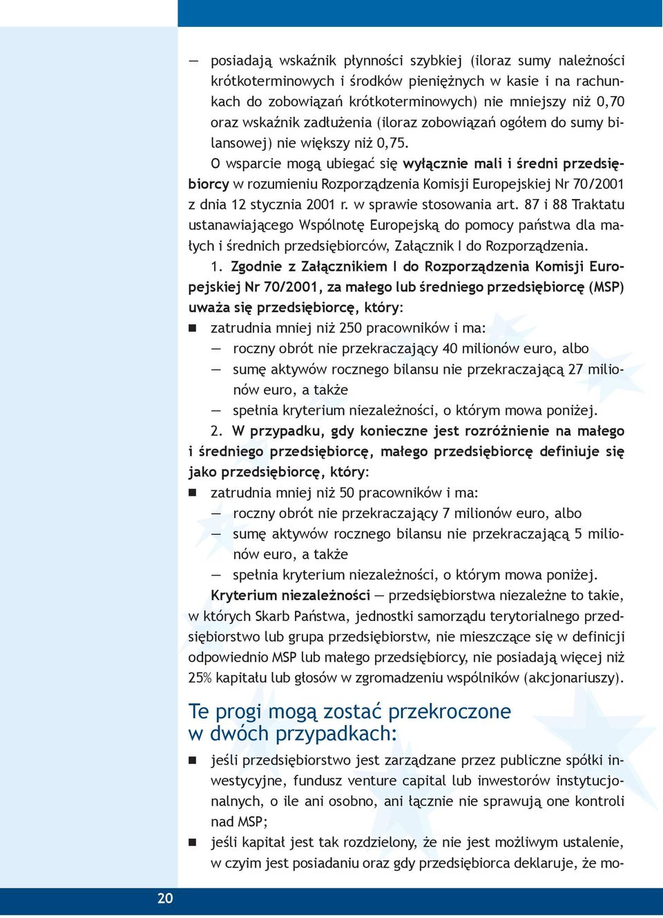 O wsparcie mogą ubiegać się wyłącznie mali i średni przedsiębiorcy w rozumieniu Rozporządzenia Komisji Europejskiej Nr 70/2001 z dnia 12 stycznia 2001 r. w sprawie stosowania art.