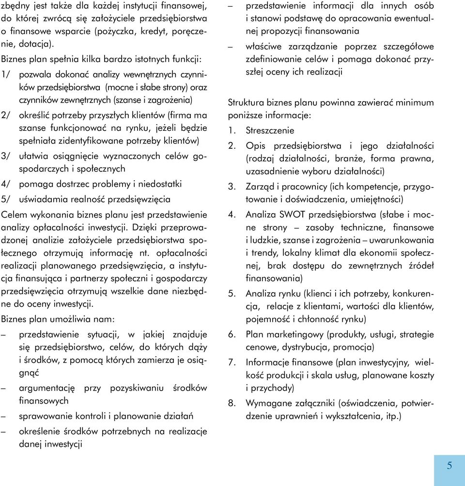 określić potrzeby przyszłych klientów (firma ma szanse funkcjonować na rynku, jeżeli będzie spełniała zidentyfikowane potrzeby klientów) 3/ ułatwia osiągnięcie wyznaczonych celów gospodarczych i