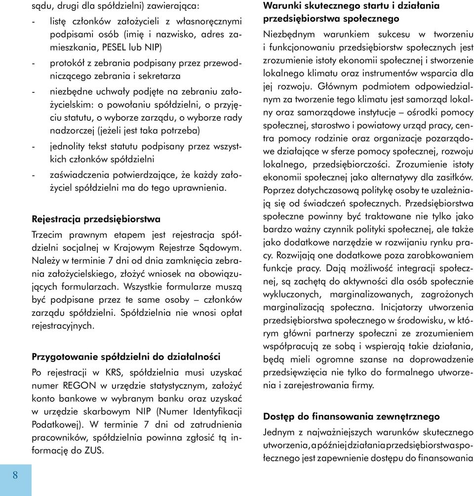 taka potrzeba) - jednolity tekst statutu podpisany przez wszystkich członków spółdzielni - zaświadczenia potwierdzające, że każdy założyciel spółdzielni ma do tego uprawnienia.