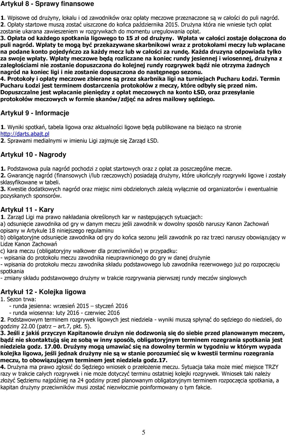 Opłata od każdego spotkania ligowego to 15 zł od drużyny. Wpłata w całości zostaje dołączona do puli nagród.