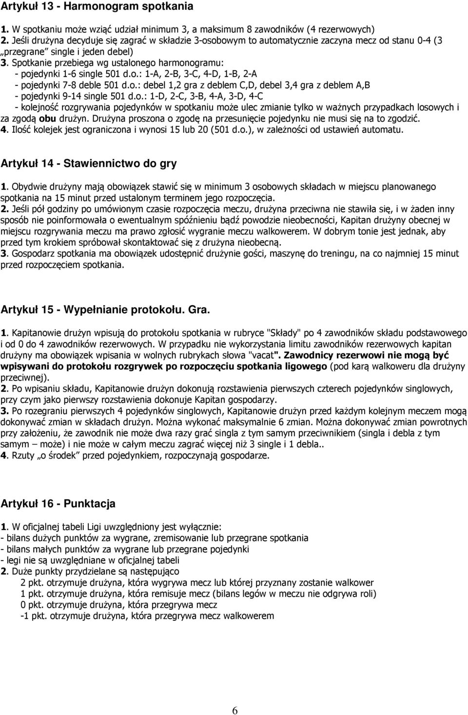 Spotkanie przebiega wg ustalonego harmonogramu: - pojedynki 1-6 single 501 d.o.: 1-A, 2-B, 3-C, 4-D, 1-B, 2-A - pojedynki 7-8 deble 501 d.o.: debel 1,2 gra z deblem C,D, debel 3,4 gra z deblem A,B - pojedynki 9-14 single 501 d.