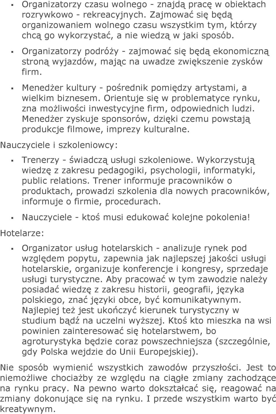 Orientuje się w problematyce rynku, zna możliwości inwestycyjne firm, odpowiednich ludzi. Menedżer zyskuje sponsorów, dzięki czemu powstają produkcje filmowe, imprezy kulturalne.