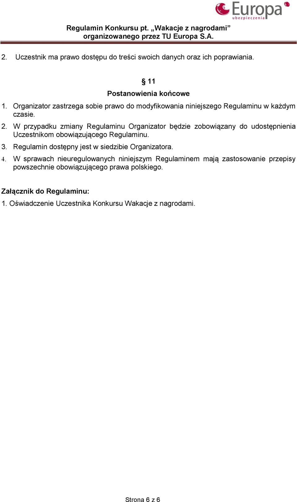 W przypadku zmiany Regulaminu Organizator będzie zobowiązany do udostępnienia Uczestnikom obowiązującego Regulaminu. 3.