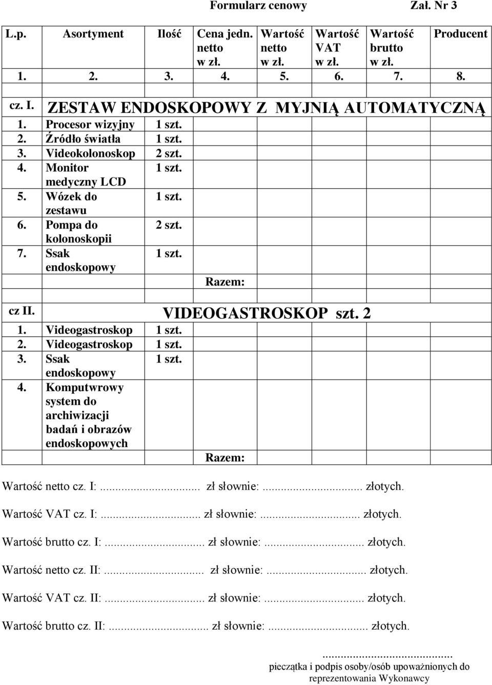 Pompa do 2 szt. kolonoskopii 7. Ssak endoskopowy 1 szt. Razem: cz II. VIDEOGASTROSKOP szt. 2 1. Videogastroskop 1 szt. 2. Videogastroskop 1 szt. 3. Ssak 1 szt. endoskopowy 4.
