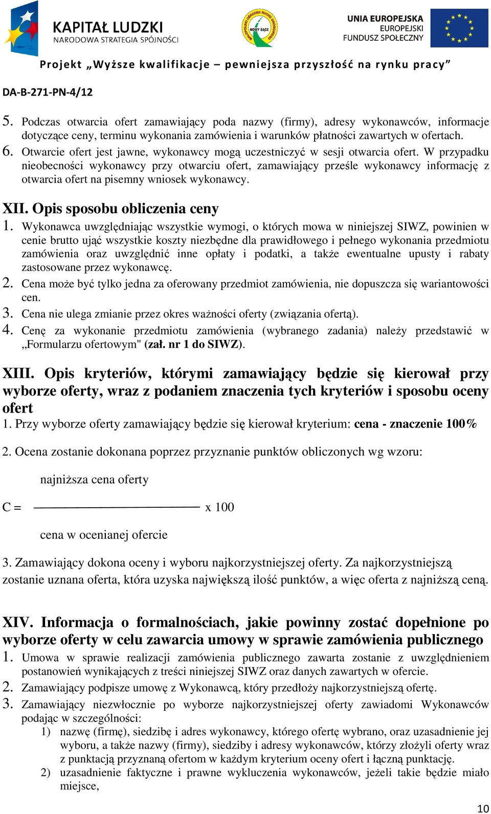 W przypadku nieobecności wykonawcy przy otwarciu ofert, zamawiający prześle wykonawcy informację z otwarcia ofert na pisemny wniosek wykonawcy. XII. Opis sposobu obliczenia ceny 1.