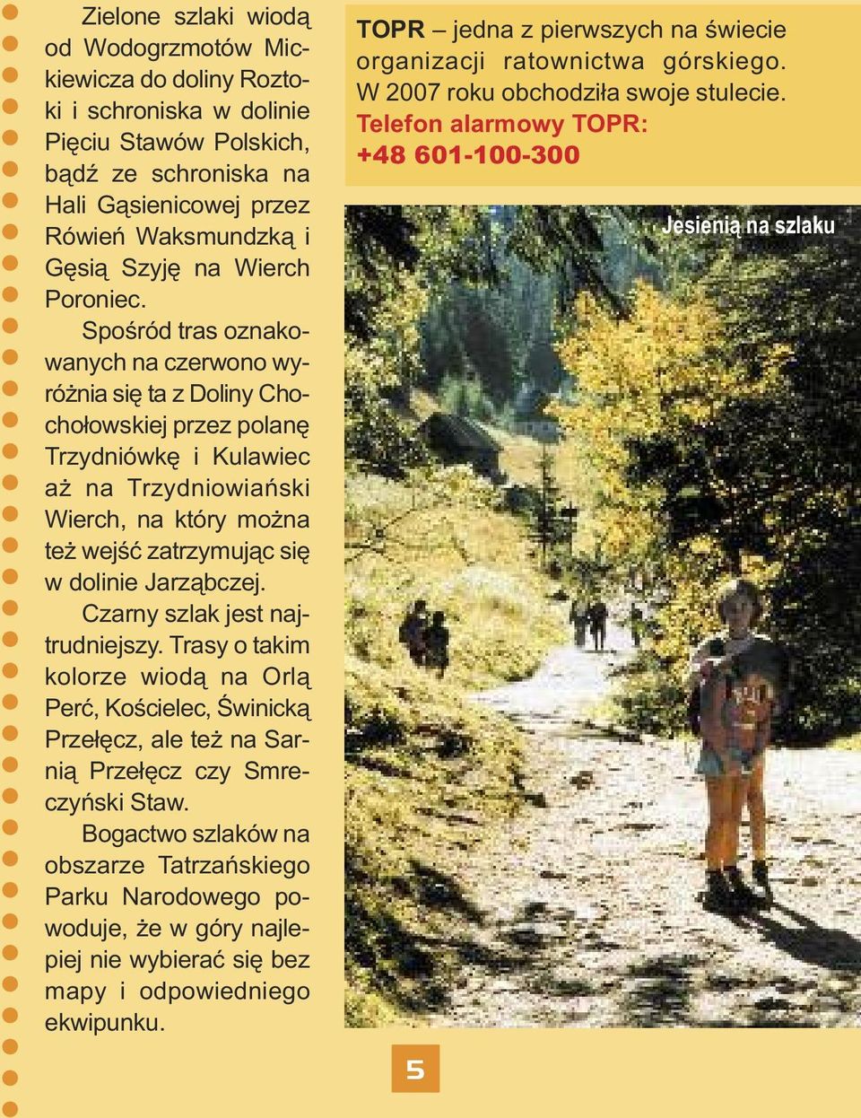 Spośród tras oznakowanych na czerwono wyróżnia się ta z Doliny Chochołowskiej przez polanę Trzydniówkę i Kulawiec aż na Trzydniowiański Wierch, na który można też wejść zatrzymując się w dolinie