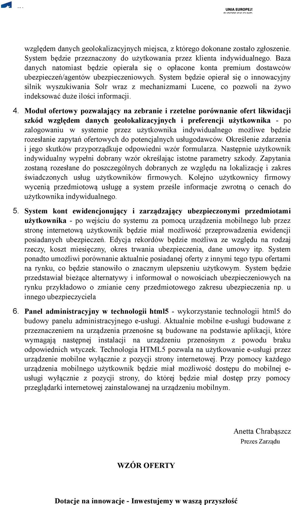 System będzie opierał się o innowacyjny silnik wyszukiwania Solr wraz z mechanizmami Lucene, co pozwoli na żywo indeksować duże ilości informacji. 4.