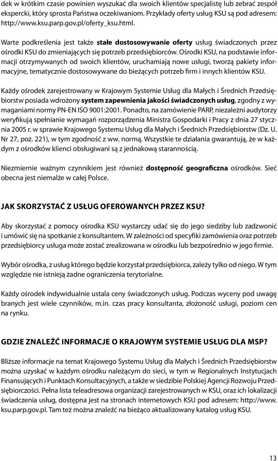 Ośrodki KSU, na podstawie informacji otrzymywanych od swoich klientów, uruchamiają nowe usługi, tworzą pakiety informacyjne, tematycznie dostosowywane do bieżących potrzeb firm i innych klientów KSU.