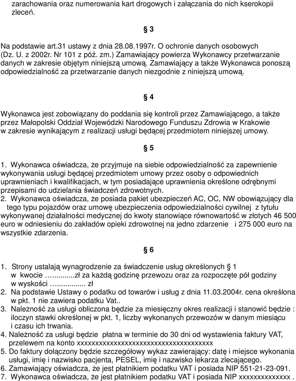 Wykonawca jest zobowiązany do poddania się kontroli przez Zamawiającego, a także przez Małopolski Oddział Wojewódzki Narodowego Funduszu Zdrowia w Krakowie w zakresie wynikającym z realizacji usługi