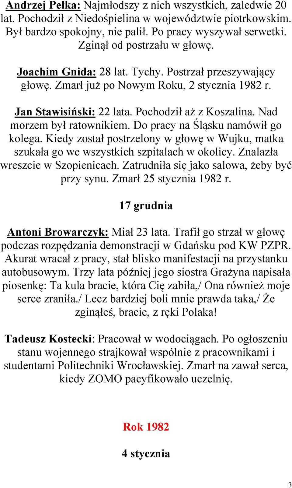 Nad morzem był ratownikiem. Do pracy na Śląsku namówił go kolega. Kiedy został postrzelony w głowę w Wujku, matka szukała go we wszystkich szpitalach w okolicy. Znalazła wreszcie w Szopienicach.