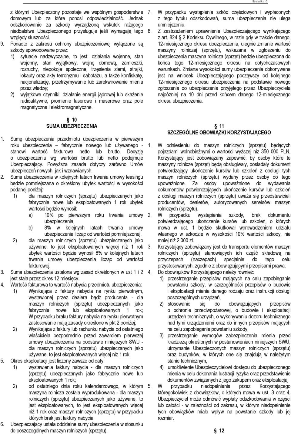 Ponadto z zakresu ochrony ubezpieczeniowej wyłączone są szkody spowodowane przez: 1) sytuacje nadzwyczajne, to jest: działania wojenne, stan wojenny, stan wyjątkowy, wojnę domową, zamieszki,