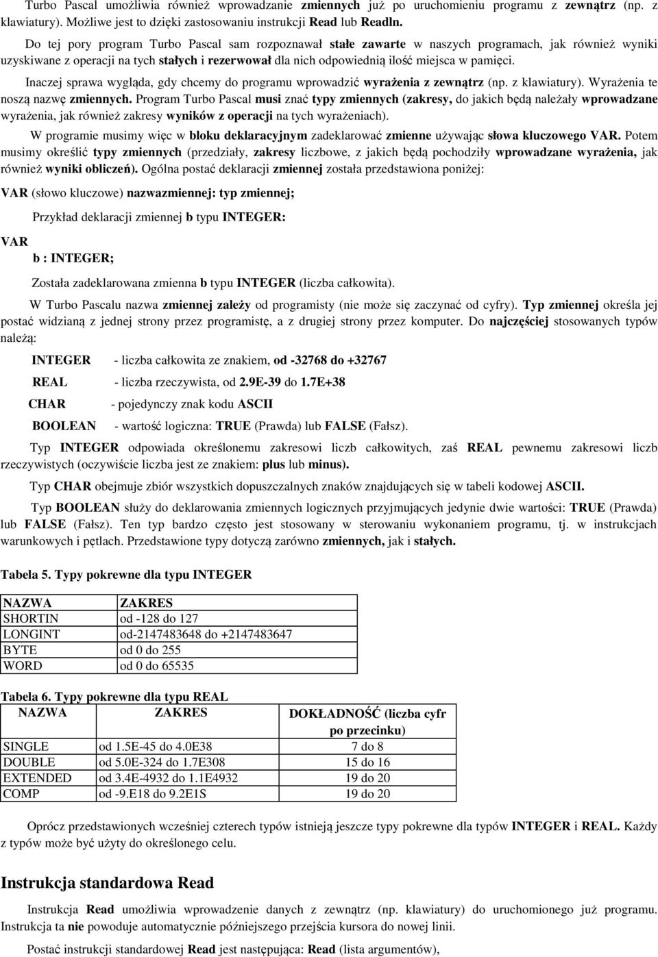 Inaczej sprawa wygląda, gdy chcemy do programu wprowadzić wyrażenia z zewnątrz (np. z klawiatury). Wyrażenia te noszą nazwę zmiennych.