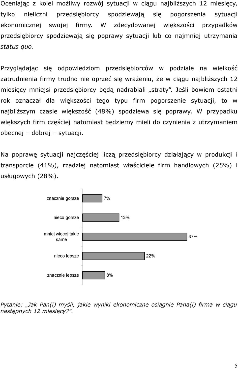 Przyglądając się odpowiedziom przedsiębiorców w podziale na wielkość zatrudnienia firmy trudno nie oprzeć się wrażeniu, że w ciągu najbliższych 12 miesięcy mniejsi przedsiębiorcy będą nadrabiali