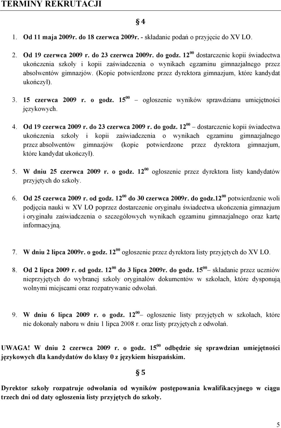 (Kopie potwierdzone przez dyrektora gimnazjum, które kandydat ukończył). 3. 15 czerwca 2009 r. o godz. 15 00 ogłoszenie wyników sprawdzianu umiejętności językowych. 4. Od 19 czerwca 2009 r.