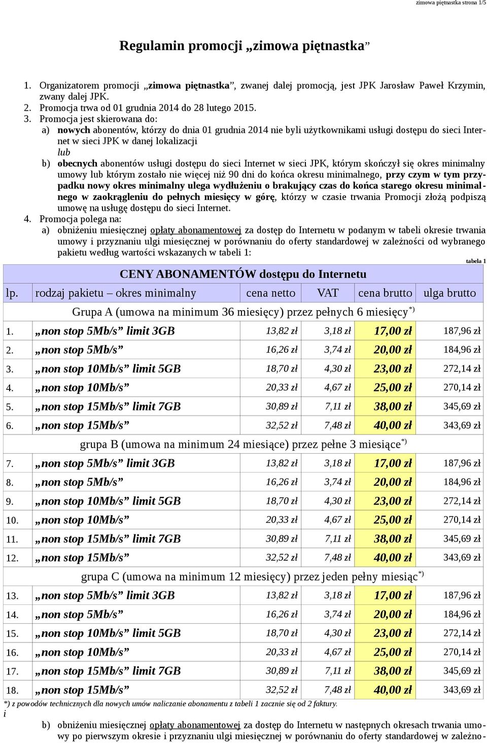 Promocja jest skerowana do: a) nowych abonentów, którzy do dna 01 grudna 2014 ne byl użytkownkam usług dostępu do sec Internet w sec JPK w danej lokalzacj b) obecnych abonentów usług dostępu do sec
