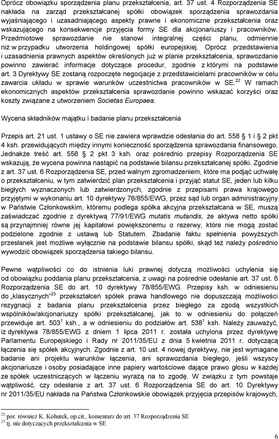 konsekwencje przyjęcia formy SE dla akcjonariuszy i pracowników. Przedmiotowe sprawozdanie nie stanowi integralnej części planu, odmiennie niż w przypadku utworzenia holdingowej spółki europejskiej.