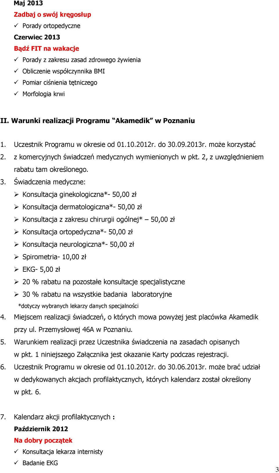 Świadczenia medyczne: Konsultacja ginekologiczna*- 50,00 zł Konsultacja dermatologiczna*- 50,00 zł Konsultacja z zakresu chirurgii ogólnej* 50,00 zł Konsultacja ortopedyczna*- 50,00 zł Konsultacja