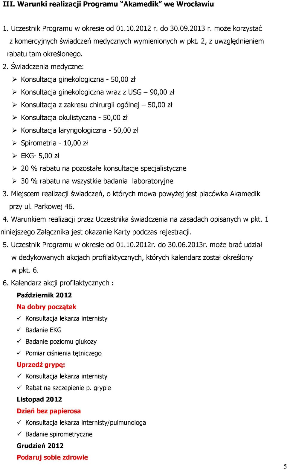 Świadczenia medyczne: Konsultacja ginekologiczna - 50,00 zł Konsultacja ginekologiczna wraz z USG 90,00 zł Konsultacja z zakresu chirurgii ogólnej 50,00 zł Konsultacja okulistyczna - 50,00 zł