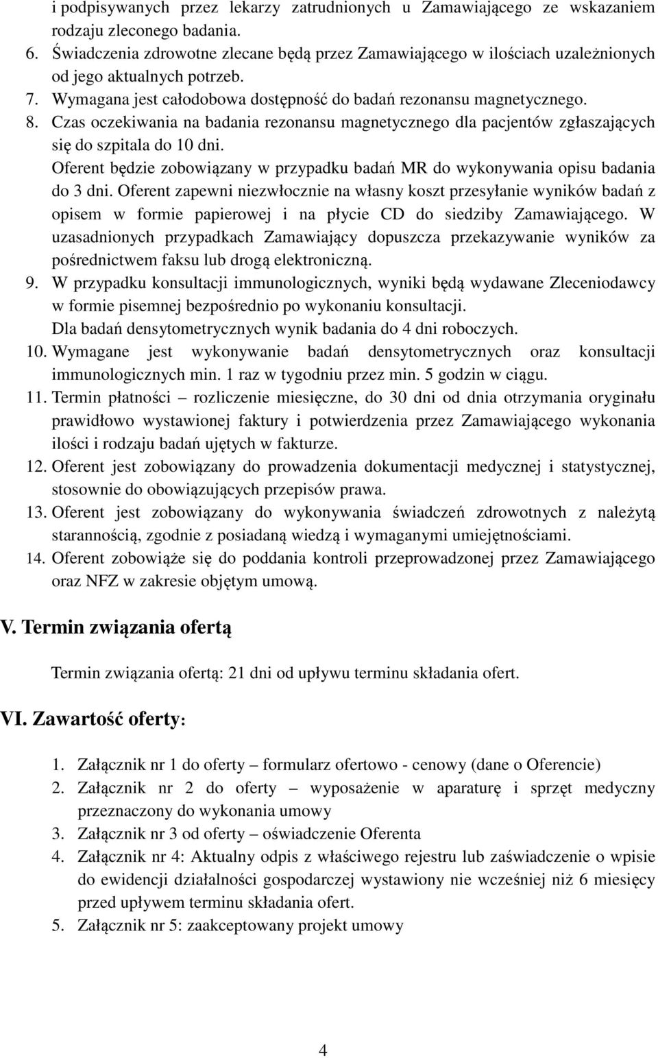 Czas oczekiwania na badania rezonansu magnetycznego dla pacjentów zgłaszających się do szpitala do 10 dni. Oferent będzie zobowiązany w przypadku badań MR do wykonywania opisu badania do 3 dni.