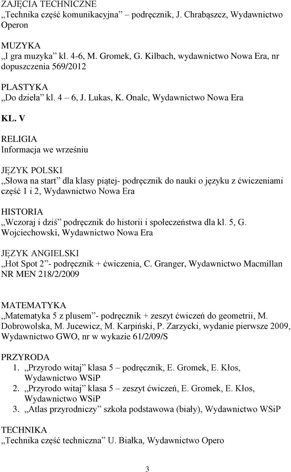 V JĘZYK POLSKI Słowa na start dla klasy piątej- podręcznik do nauki o języku z ćwiczeniami część 1 i 2, Wydawnictwo Nowa Era Wczoraj i dziś podręcznik do historii i społeczeństwa dla kl. 5, G.