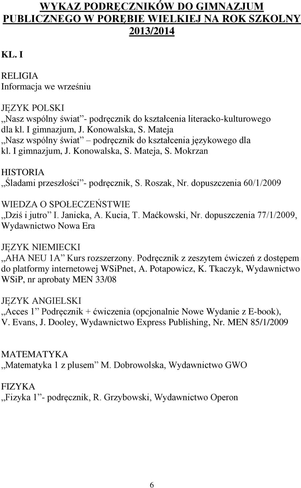 dopuszczenia 60/1/2009 WIEDZA O SPOŁECZEŃSTWIE Dziś i jutro I. Janicka, A. Kucia, T. Maćkowski, Nr. dopuszczenia 77/1/2009, Wydawnictwo Nowa Era JĘZYK NIEMIECKI AHA NEU 1A Kurs rozszerzony.