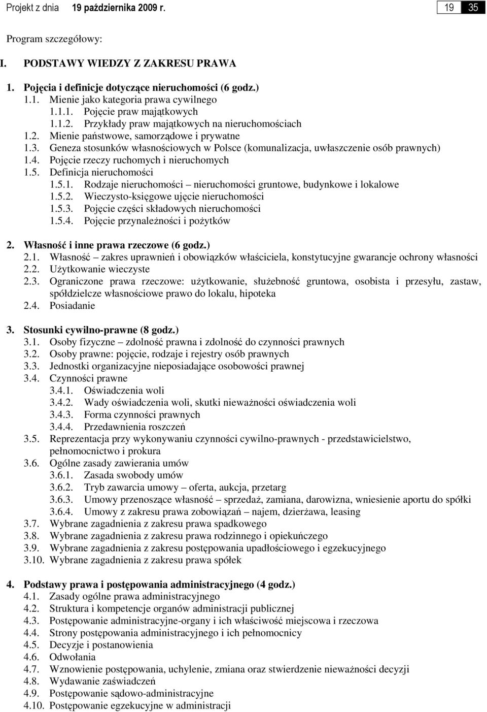 Geneza stosunków własnościowych w Polsce (komunalizacja, uwłaszczenie osób prawnych) 1.4. Pojęcie rzeczy ruchomych i nieruchomych 1.5. Definicja nieruchomości 1.5.1. Rodzaje nieruchomości nieruchomości gruntowe, budynkowe i lokalowe 1.