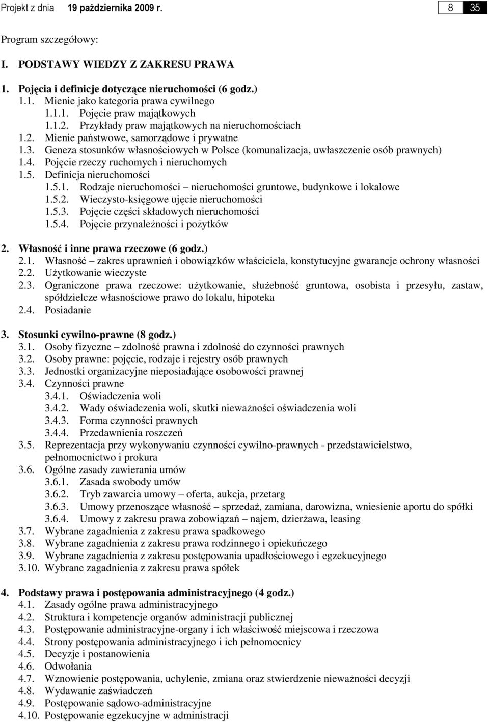 Geneza stosunków własnościowych w Polsce (komunalizacja, uwłaszczenie osób prawnych) 1.4. Pojęcie rzeczy ruchomych i nieruchomych 1.5. Definicja nieruchomości 1.5.1. Rodzaje nieruchomości nieruchomości gruntowe, budynkowe i lokalowe 1.