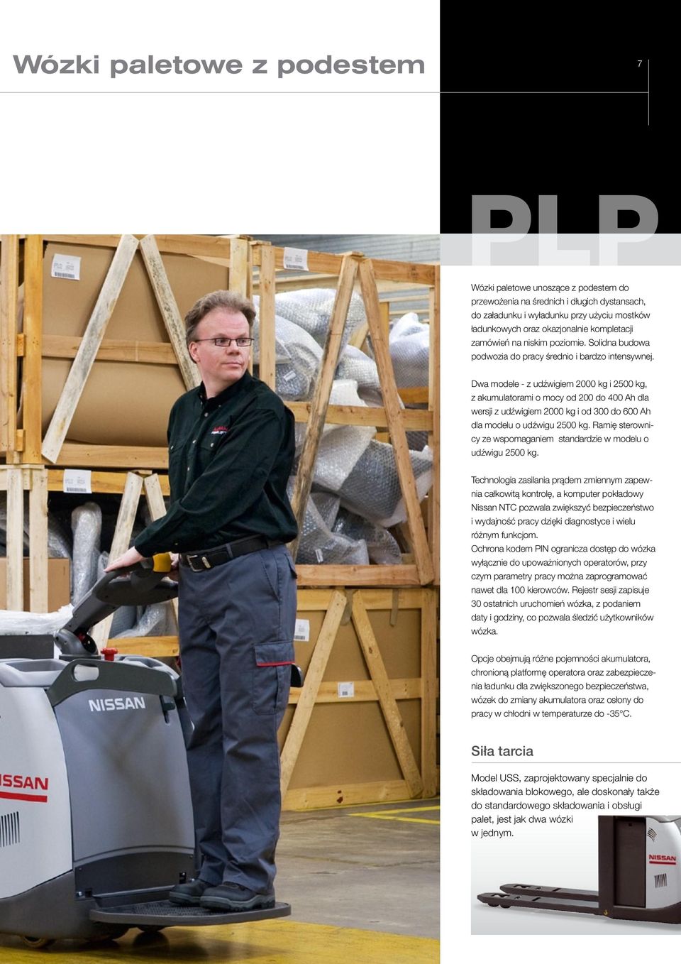 Dwa modele - z udźwigiem 2000 kg i 2500 kg, z akumulatorami o mocy od 200 do 400 Ah dla wersji z udźwigiem 2000 kg i od 300 do 600 Ah dla modelu o udźwigu 2500 kg.